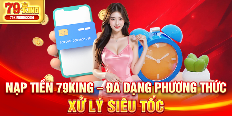 Nạp Tiền 79King – Đa Dạng Phương Thức, Xử Lý Siêu Tốc Nạp Tiền 79King