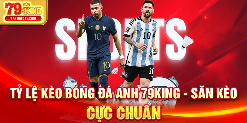 Tỷ Lệ Kèo Bóng Đá Anh 79King - Săn Kèo Chốt Thắng Lớn Tỷ lệ kèo bóng đá Anh