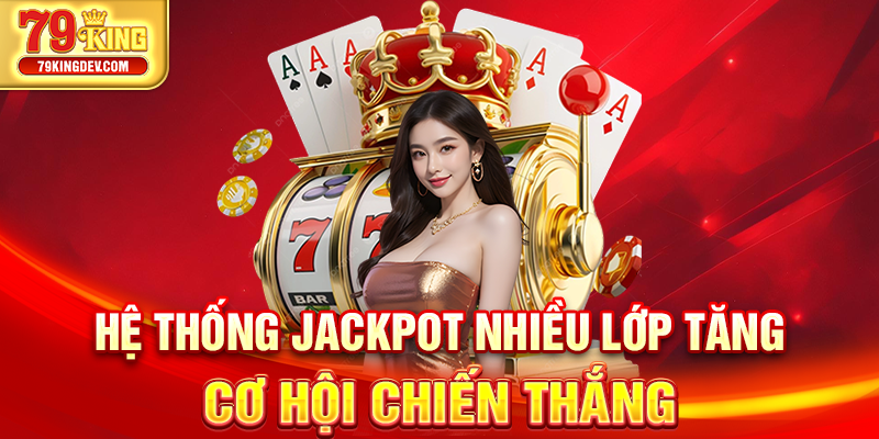 Nổ Hũ Đổi Thưởng 79King – Săn Thưởng Triệu Xu Cực Dễ Hệ thống Jackpot nhiều lớp tăng cơ hội chiến thắng