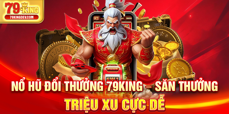 Nổ Hũ Đổi Thưởng 79King – Săn Thưởng Triệu Xu Cực Dễ Nổ hũ đổi thưởng